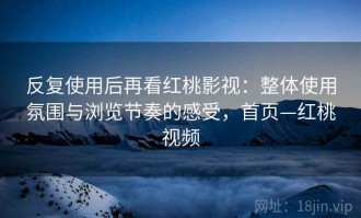 反复使用后再看红桃影视：整体使用氛围与浏览节奏的感受，首页—红桃视频