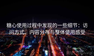糖心使用过程中发现的一些细节：访问方式、内容分布与整体使用感受