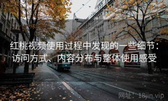 红桃视频使用过程中发现的一些细节：访问方式、内容分布与整体使用感受