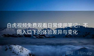 白虎视频免费观看日常使用笔记：不同入口下的体验差异与变化