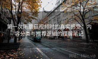 第一次用蘑菇视频时的真实感受：内容分类与推荐逻辑的理解笔记