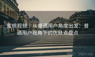 蜜桃视频｜从普通用户角度出发：普通用户视角下的优缺点盘点