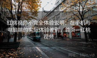 红桃视频不完全体验说明：在手机与电脑端的实际体验差别，首页—红桃视频