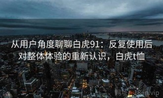 从用户角度聊聊白虎91：反复使用后对整体体验的重新认识，白虎t恤