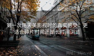 第一次用天美影视时的真实感受：更适合碎片时间还是长时间浏览