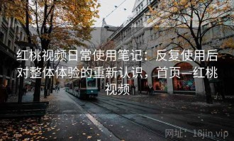 红桃视频日常使用笔记：反复使用后对整体体验的重新认识，首页—红桃视频