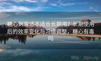 糖心到底适不适合长期用？长期使用后的效率变化与习惯调整，糖心有毒吗
