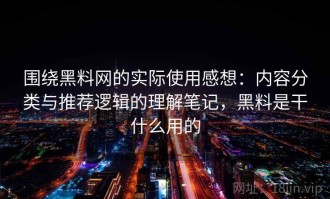 围绕黑料网的实际使用感想：内容分类与推荐逻辑的理解笔记，黑料是干什么用的