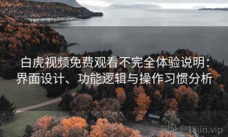 白虎视频免费观看不完全体验说明：界面设计、功能逻辑与操作习惯分析
