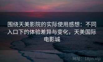 围绕天美影院的实际使用感想：不同入口下的体验差异与变化，天美国际电影城
