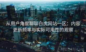 从用户角度聊聊白虎网站一区：内容更新频率与实际可用性的观察