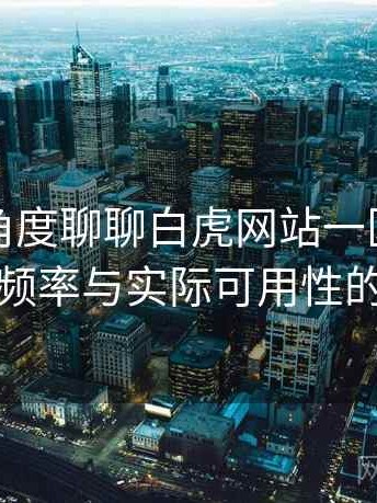 从用户角度聊聊白虎网站一区：内容更新频率与实际可用性的观察