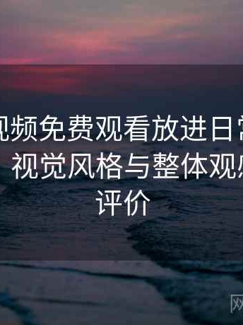 把白虎视频免费观看放进日常使用后的感受：视觉风格与整体观感的真实评价