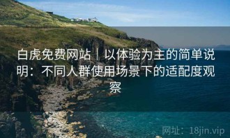 白虎免费网站｜以体验为主的简单说明：不同人群使用场景下的适配度观察