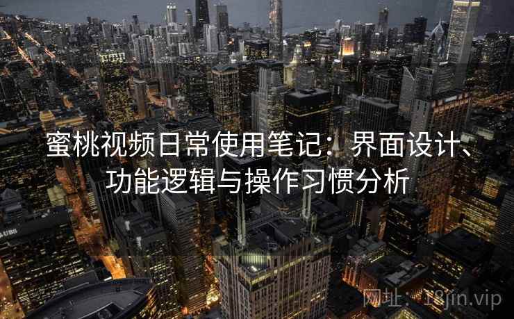 蜜桃视频日常使用笔记：界面设计、功能逻辑与操作习惯分析