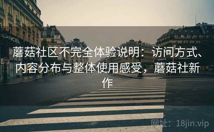 蘑菇社区不完全体验说明：访问方式、内容分布与整体使用感受，蘑菇社新作