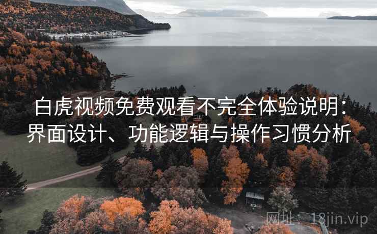 白虎视频免费观看不完全体验说明：界面设计、功能逻辑与操作习惯分析