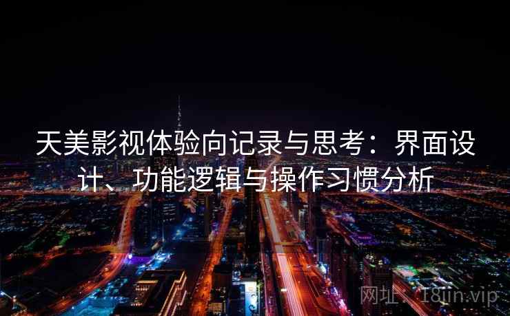 天美影视体验向记录与思考：界面设计、功能逻辑与操作习惯分析