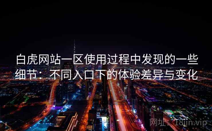 白虎网站一区使用过程中发现的一些细节:不同入口下的体验差异与变化 白虎网站一区使用过程中发现的一些细节:不同入口下的体验差异与变化