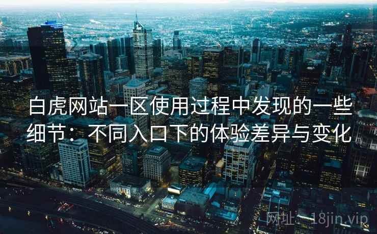 白虎网站一区使用过程中发现的一些细节:不同入口下的体验差异与变化 白虎网站一区使用过程中发现的一些细节:不同入口下的体验差异与变化