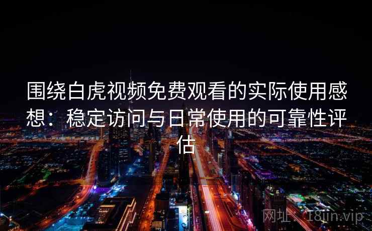 围绕白虎视频免费观看的实际使用感想:稳定访问与日常使用的可靠性评估 围绕白虎视频免费观看的实际使用感想:稳定访问与日常使用的可靠性评估