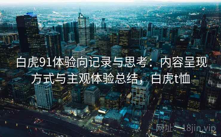 白虎91体验向记录与思考：内容呈现方式与主观体验总结，白虎t恤