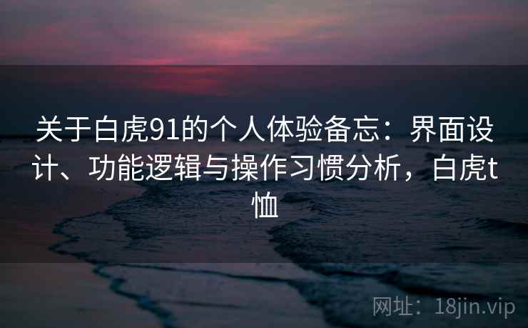 关于白虎91的个人体验备忘：界面设计、功能逻辑与操作习惯分析，白虎t恤