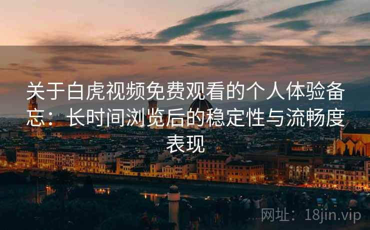 关于白虎视频免费观看的个人体验备忘:长时间浏览后的稳定性与流畅度表现 关于白虎视频免费观看的个人体验备忘:长时间浏览后的稳定性与流畅度表现