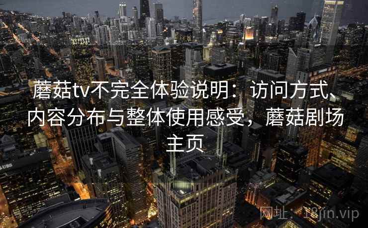 蘑菇tv不完全体验说明：访问方式、内容分布与整体使用感受，蘑菇剧场主页