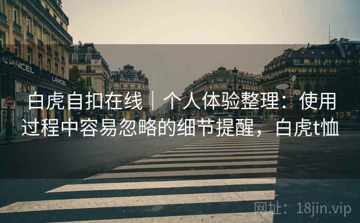 白虎自扣在线｜个人体验整理：使用过程中容易忽略的细节提醒，白虎t恤