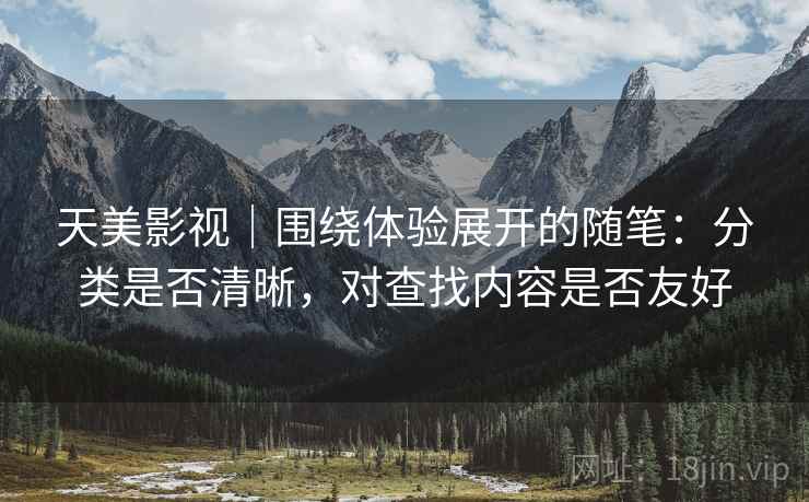天美影视｜围绕体验展开的随笔：分类是否清晰，对查找内容是否友好