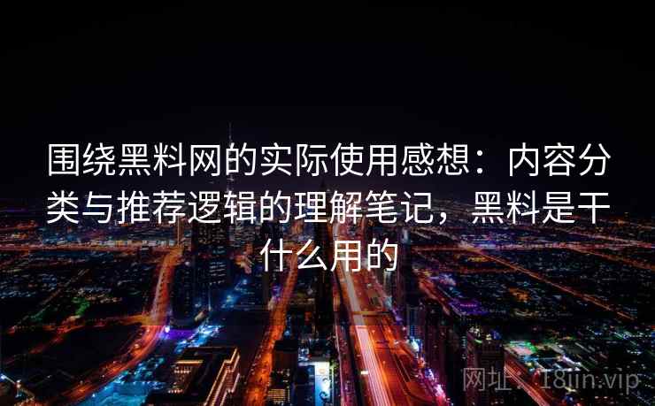 围绕黑料网的实际使用感想:内容分类与推荐逻辑的理解笔记,黑料是干什么用的 围绕黑料网的实际使用感想:内容分类与推荐逻辑的理解笔记,黑料是干什么用的