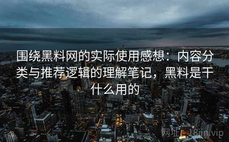 围绕黑料网的实际使用感想:内容分类与推荐逻辑的理解笔记,黑料是干什么用的 围绕黑料网的实际使用感想:内容分类与推荐逻辑的理解笔记,黑料是干什么用的