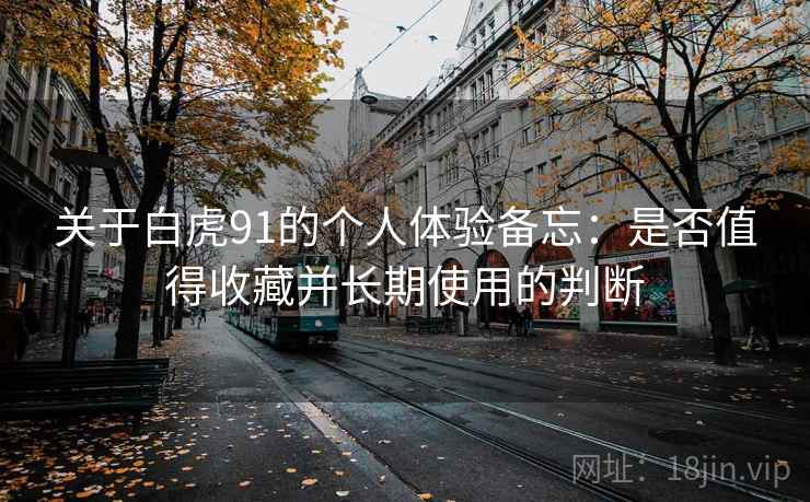 关于白虎91的个人体验备忘：是否值得收藏并长期使用的判断