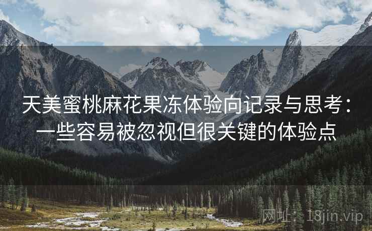 天美蜜桃麻花果冻体验向记录与思考:一些容易被忽视但很关键的体验点 天美蜜桃麻花果冻体验向记录与思考:一些容易被忽视但很关键的体验点