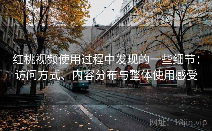 红桃视频使用过程中发现的一些细节:访问方式、内容分布与整体使用感受 红桃视频使用过程中发现的一些细节:访问方式、内容分布与整体使用感受
