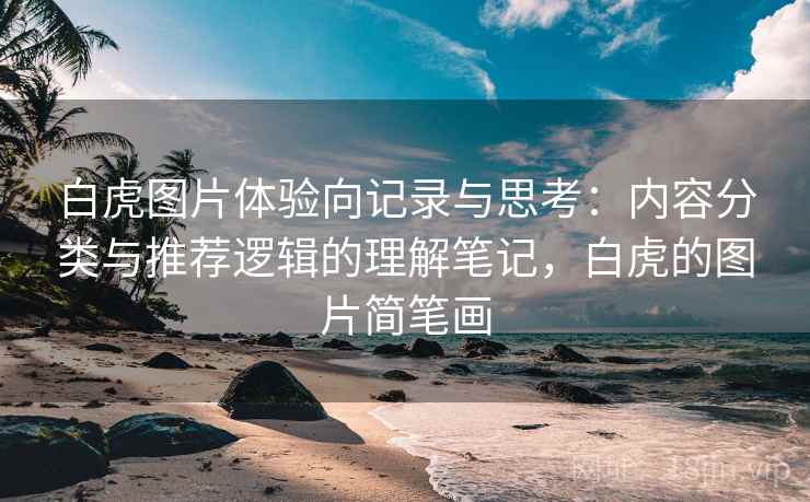 白虎图片体验向记录与思考:内容分类与推荐逻辑的理解笔记,白虎的图片简笔画 白虎图片体验向记录与思考:内容分类与推荐逻辑的理解笔记,白虎的图片简笔画
