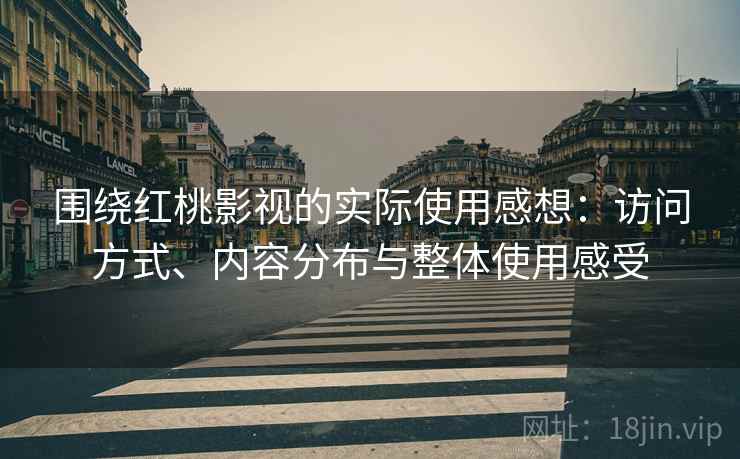 围绕红桃影视的实际使用感想:访问方式、内容分布与整体使用感受 围绕红桃影视的实际使用感想:访问方式、内容分布与整体使用感受