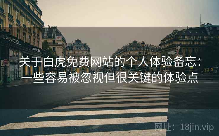 关于白虎免费网站的个人体验备忘:一些容易被忽视但很关键的体验点 关于白虎免费网站的个人体验备忘:一些容易被忽视但很关键的体验点