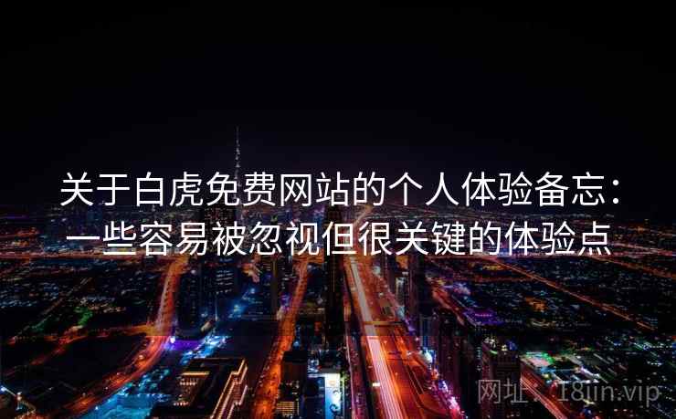 关于白虎免费网站的个人体验备忘:一些容易被忽视但很关键的体验点 关于白虎免费网站的个人体验备忘:一些容易被忽视但很关键的体验点