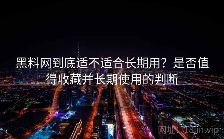黑料网到底适不适合长期用?是否值得收藏并长期使用的判断 黑料网到底适不适合长期用?是否值得收藏并长期使用的判断