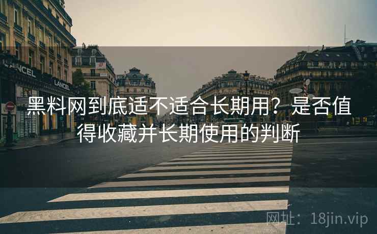 黑料网到底适不适合长期用?是否值得收藏并长期使用的判断 黑料网到底适不适合长期用?是否值得收藏并长期使用的判断
