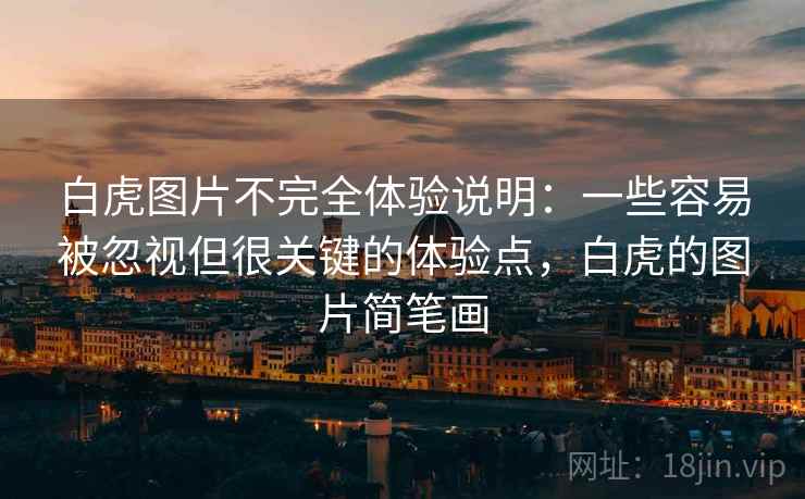 白虎图片不完全体验说明:一些容易被忽视但很关键的体验点,白虎的图片简笔画 白虎图片不完全体验说明:一些容易被忽视但很关键的体验点,白虎的图片简笔画