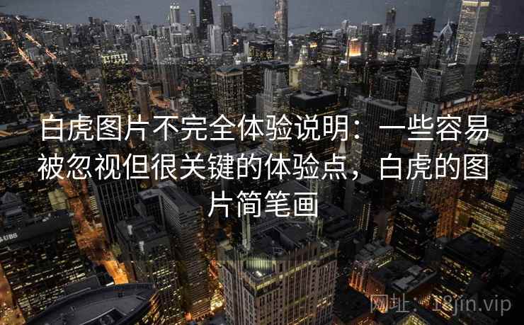 白虎图片不完全体验说明:一些容易被忽视但很关键的体验点,白虎的图片简笔画 白虎图片不完全体验说明:一些容易被忽视但很关键的体验点,白虎的图片简笔画